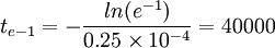 t_{e-1}=-/frac{ln(e^{-1})}{0.25/times10^{-4}}=40000