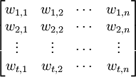 /begin{bmatrix} w_{1,1} & w_{1,2} & /cdots & w_{1,n} // w_{2,1} & w_{2,2} & /cdots & w_{2,n}// /vdots & /vdots & /cdots & /vdots // w_{t,1} & w_{t,2} & /cdots & w_{t,n} /end{bmatrix}