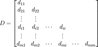 D=/begin{bmatrix} d_{11} // d_{21} & d_{22} // /vdots & /vdots // d_{i1} & d_{i2} & /cdots & d_{ii}// /vdots & /vdots & &/vdots // d_{m1}& d_{m2} & /cdots & d_{mi} & /cdots & d_{mm}/end{bmatrix}