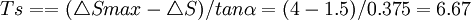 Ts==(/triangle S max-/triangle S)/tan/alpha=(4-1.5)/0.375=6.67