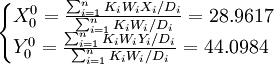 /begin{cases}X^0_0=/frac{/sum_{i=1}^n K_iW_iX_i/D_i}{/sum_{i=1}^n K_iW_i/D_i}=28.9617// Y^0_0=/frac{/sum_{i=1}^n K_iW_iY_i/D_i}{/sum_{i=1}^n K_iW_i/D_i}=44.0984/end{cases}