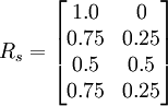 R_s=/begin{bmatrix} 1.0 & 0 // 0.75 & 0.25 // 0.5 & 0.5 // 0.75 & 0.25 /end{bmatrix}