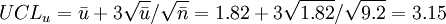 UCL_u=/bar{u}+3/sqrt{/bar{u}}//sqrt{/bar{n}}=1.82+3/sqrt{1.82}//sqrt{9.2}=3.15