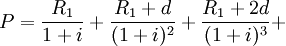P= /frac{R_1}{1+i}+ /frac{R_1+d}{(1+i)^2}+ /frac{R_1+2d}{(1+i)^3}+