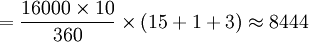 =/frac{16000/times10}{360}/times(15+1+3)/approx8444
