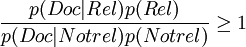 /frac{p(Doc|Rel)p(Rel)}{p(Doc|Notrel)p(Notrel)}/ge 1