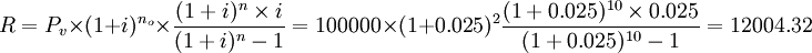 R = P_v /times (1+i)^{n_o} /times /frac{(1+i)^n /times i}{(1+i)^n - 1}=100000 /times (1+0.025)^2 /frac{(1+0.025)^{10} /times 0.025}{(1+0.025)^{10} - 1}=12004.32