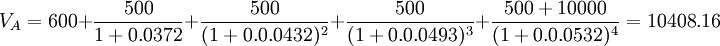 V_A=600+/frac{500}{1+0.0372}+/frac{500}{(1+0.0.0432)^2}+/frac{500}{(1+0.0.0493)^3}+/frac{500+10000}{(1+0.0.0532)^4}=10408.16